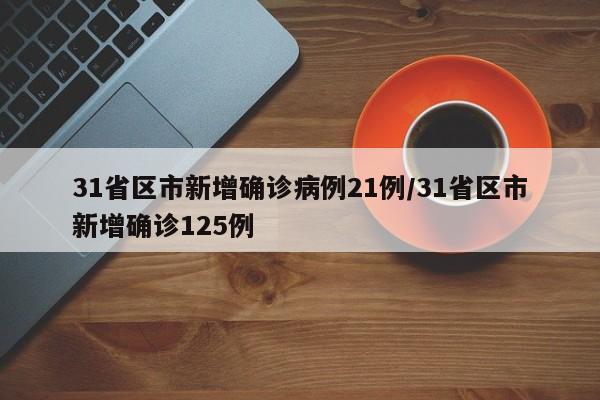 31省区市新增确诊病例21例/31省区市新增确诊125例