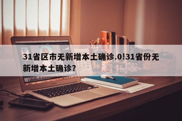31省区市无新增本土确诊.0!31省份无新增本土确诊?