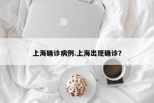 上海确诊病例.上海出现确诊?
