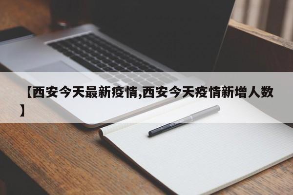 【西安今天最新疫情,西安今天疫情新增人数】