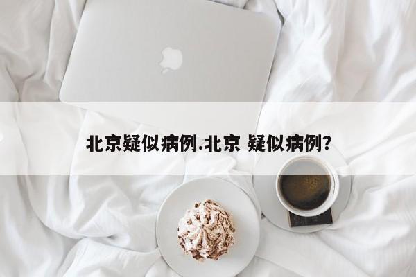 北京疑似病例.北京 疑似病例?