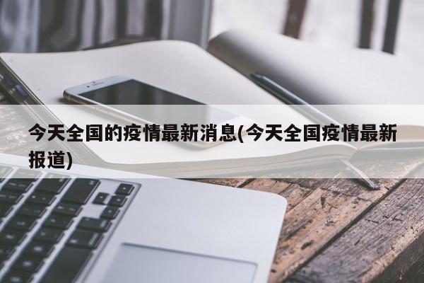 今天全国的疫情最新消息(今天全国疫情最新报道)