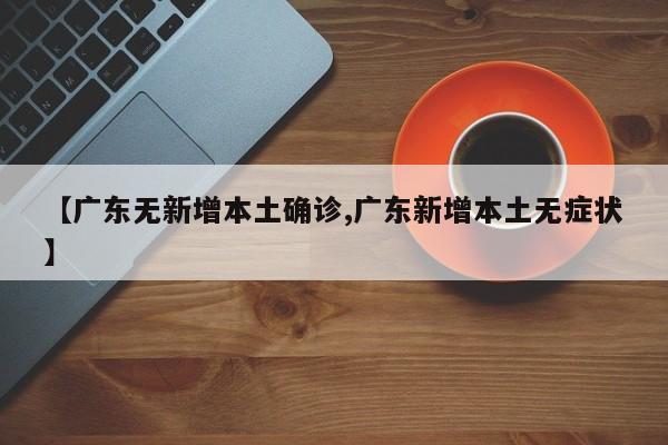 【广东无新增本土确诊,广东新增本土无症状】