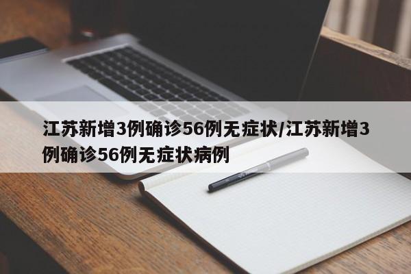 江苏新增3例确诊56例无症状/江苏新增3例确诊56例无症状病例