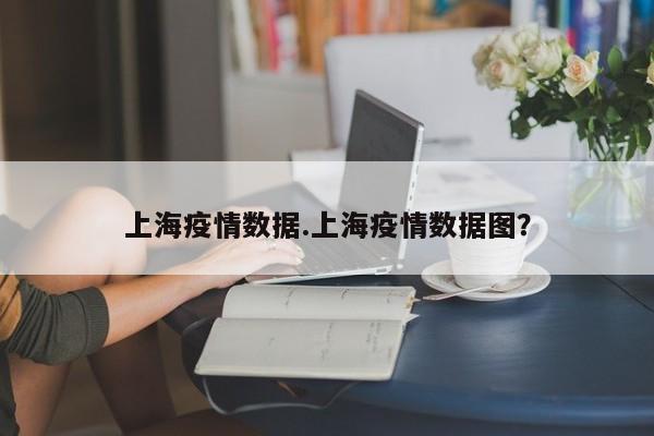 上海疫情数据.上海疫情数据图?