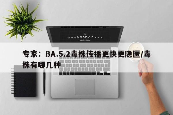 专家:BA.5.2毒株传播更快更隐匿/毒株有哪几种