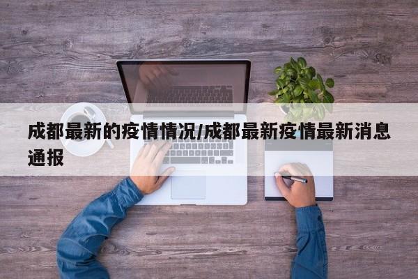 成都最新的疫情情况/成都最新疫情最新消息通报