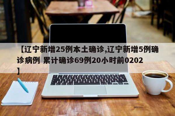【辽宁新增25例本土确诊,辽宁新增5例确诊病例 累计确诊69例20小时前0202】