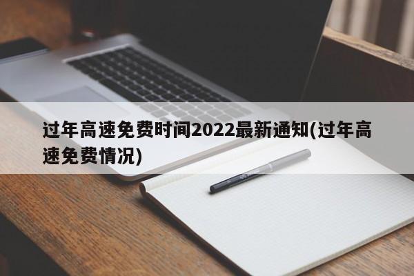 过年高速免费时间2022最新通知(过年高速免费情况)