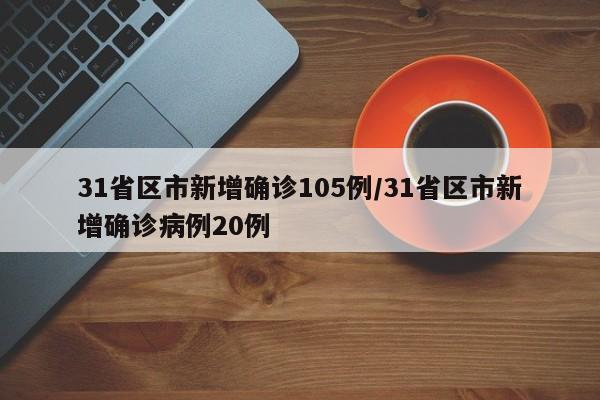 31省区市新增确诊105例/31省区市新增确诊病例20例