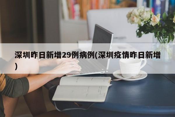 深圳昨日新增29例病例(深圳疫情昨日新增)