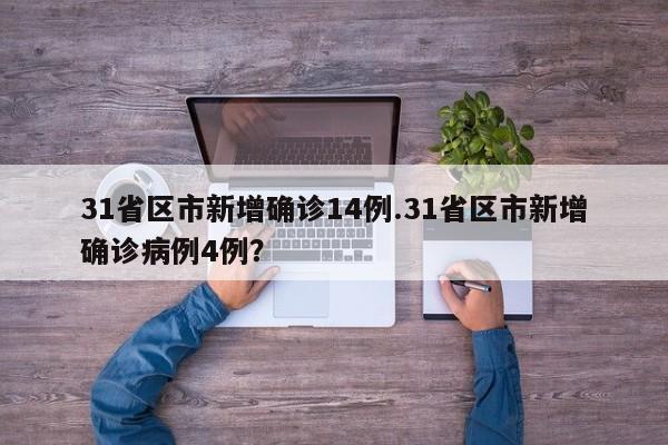 31省区市新增确诊14例.31省区市新增确诊病例4例?