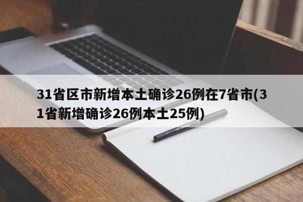 31省区市新增本土确诊26例在7省市(31省新增确诊26例本土25例)