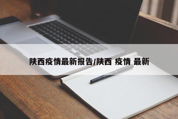 陕西疫情最新报告/陕西 疫情 最新