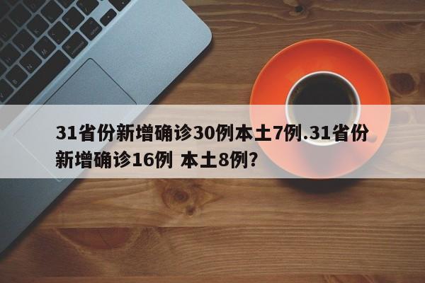 31省份新增确诊30例本土7例.31省份新增确诊16例 本土8例?