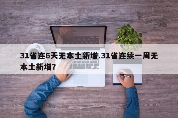 31省连6天无本土新增.31省连续一周无本土新增?