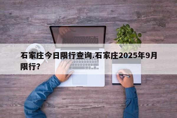 石家庄今日限行查询.石家庄2025年9月限行?