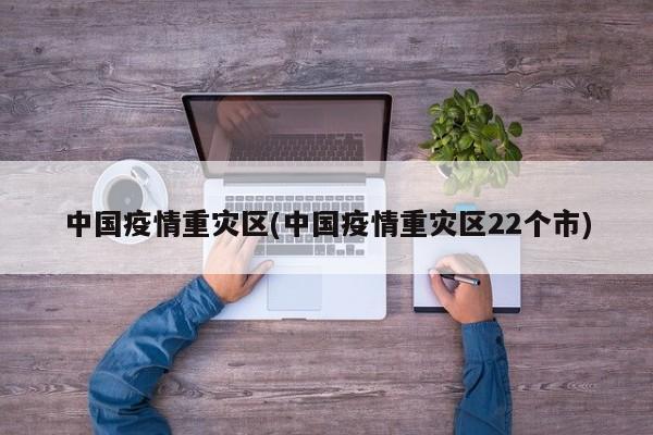 中国疫情重灾区(中国疫情重灾区22个市)