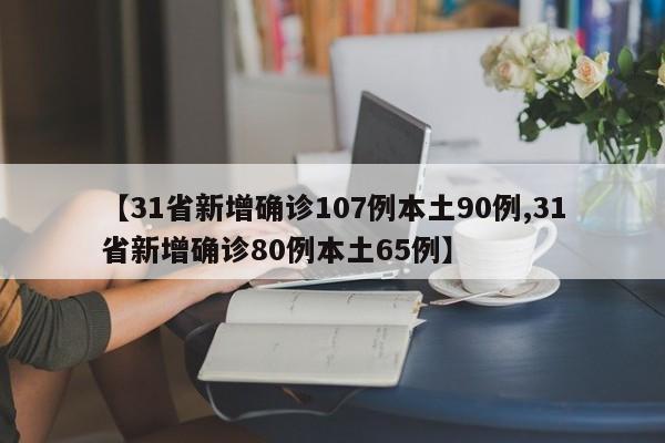 【31省新增确诊107例本土90例,31省新增确诊80例本土65例】