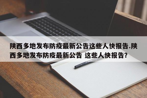 陕西多地发布防疫最新公告这些人快报告.陕西多地发布防疫最新公告 这些人快报告?