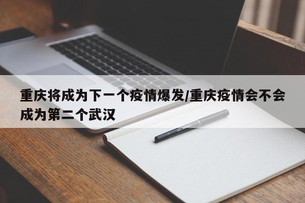 重庆将成为下一个疫情爆发/重庆疫情会不会成为第二个武汉