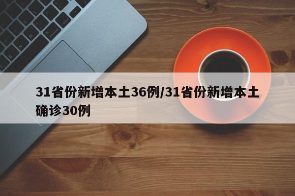 31省份新增本土36例/31省份新增本土确诊30例
