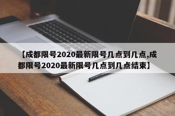 【成都限号2020最新限号几点到几点,成都限号2020最新限号几点到几点结束】