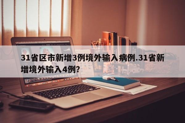 31省区市新增3例境外输入病例.31省新增境外输入4例?