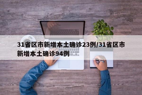 31省区市新增本土确诊23例/31省区市新增本土确诊94例