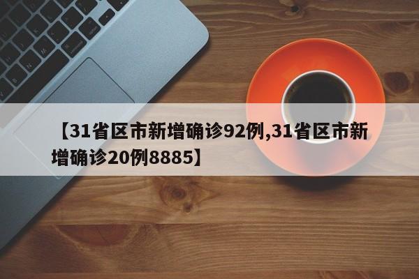 【31省区市新增确诊92例,31省区市新增确诊20例8885】