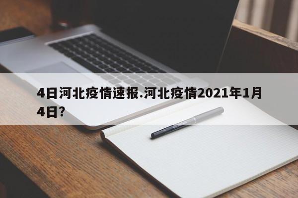 4日河北疫情速报.河北疫情2021年1月4日?