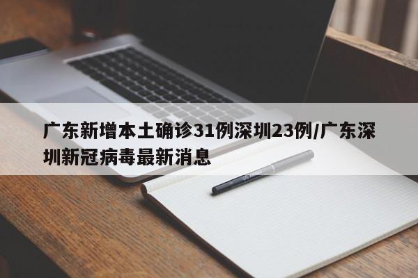 广东新增本土确诊31例深圳23例/广东深圳新冠病毒最新消息