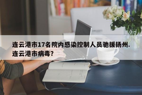 连云港市17名院内感染控制人员驰援扬州.连云港市病毒?
