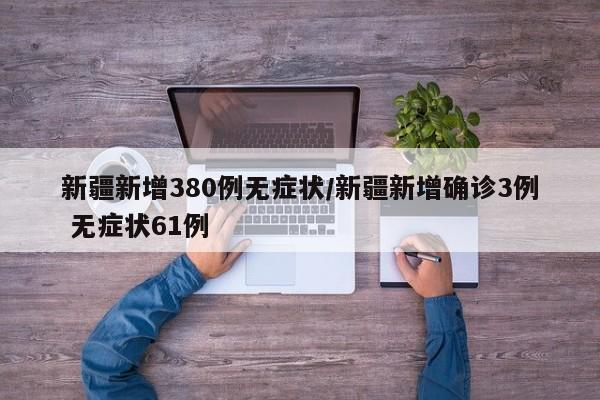 新疆新增380例无症状/新疆新增确诊3例 无症状61例