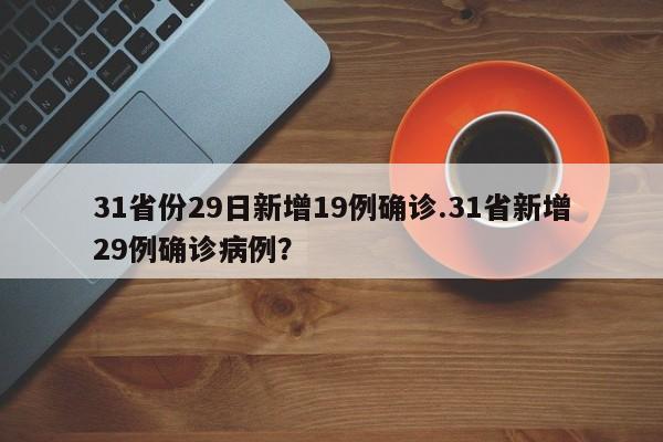 31省份29日新增19例确诊.31省新增29例确诊病例?