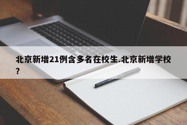 北京新增21例含多名在校生.北京新增学校?