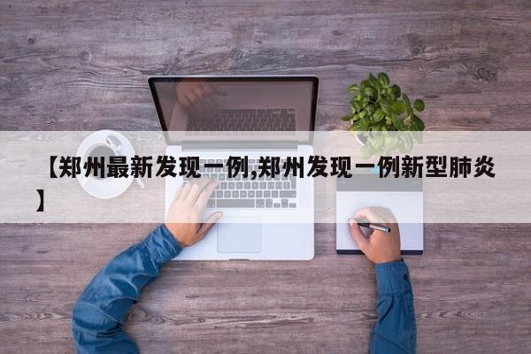 【郑州最新发现一例,郑州发现一例新型肺炎】