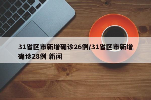 31省区市新增确诊26例/31省区市新增确诊28例 新闻