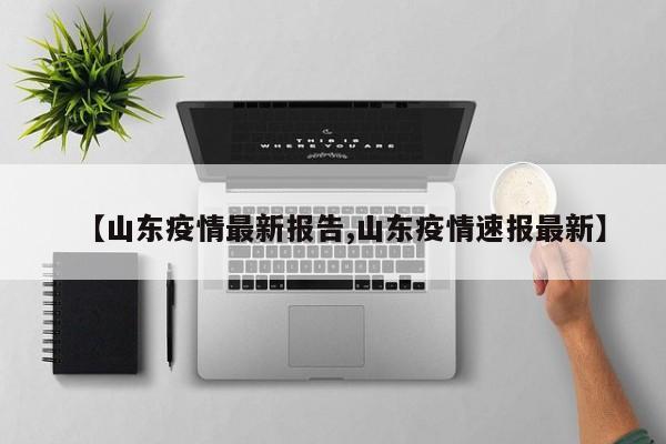 【山东疫情最新报告,山东疫情速报最新】
