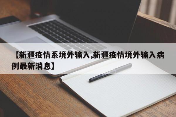 【新疆疫情系境外输入,新疆疫情境外输入病例最新消息】