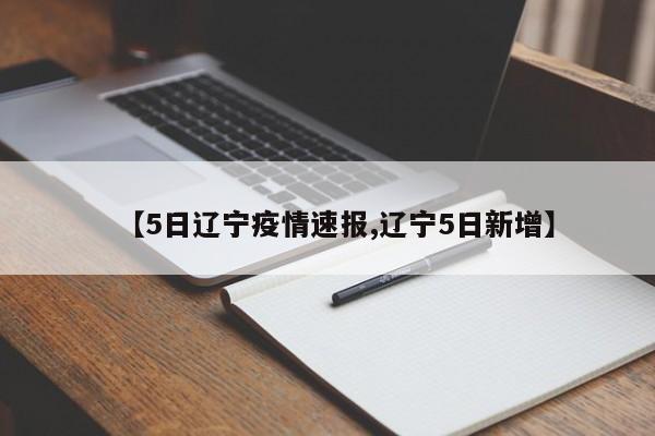 【5日辽宁疫情速报,辽宁5日新增】