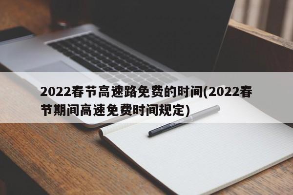 2022春节高速路免费的时间(2022春节期间高速免费时间规定)