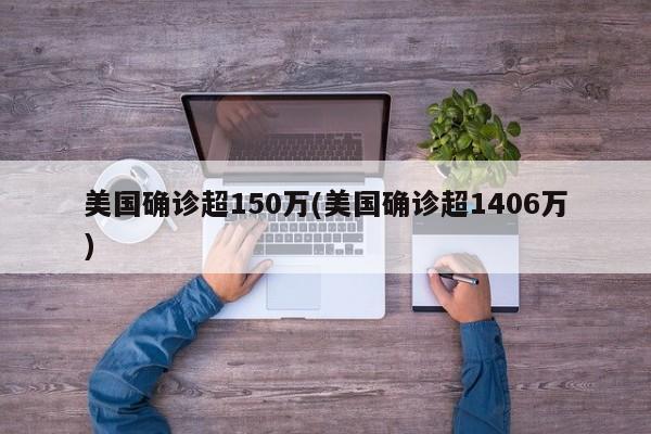 美国确诊超150万(美国确诊超1406万)