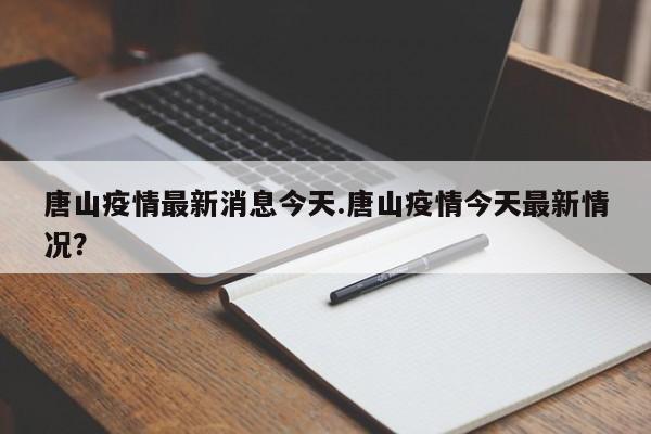 唐山疫情最新消息今天.唐山疫情今天最新情况?