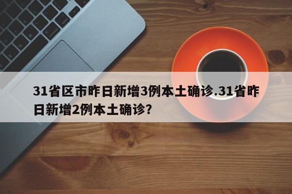 31省区市昨日新增3例本土确诊.31省昨日新增2例本土确诊?