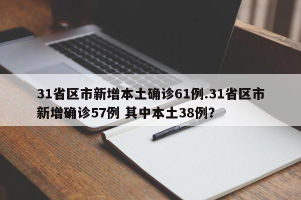 31省区市新增本土确诊61例.31省区市新增确诊57例 其中本土38例?