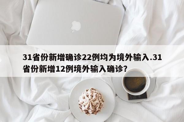 31省份新增确诊22例均为境外输入.31省份新增12例境外输入确诊?