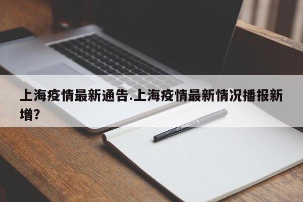 上海疫情最新通告.上海疫情最新情况播报新增?