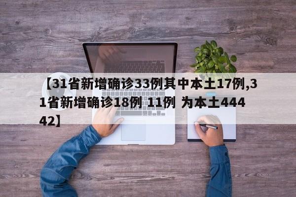 【31省新增确诊33例其中本土17例,31省新增确诊18例 11例 为本土44442】