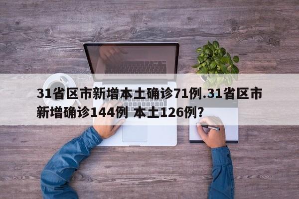 31省区市新增本土确诊71例.31省区市新增确诊144例 本土126例?